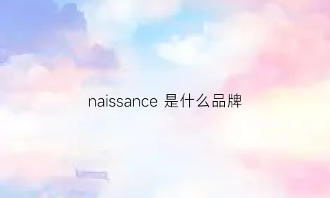 naissance是什么品牌(naissance是什么品牌)